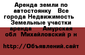 Аренда земли по автостоянку - Все города Недвижимость » Земельные участки аренда   . Амурская обл.,Михайловский р-н